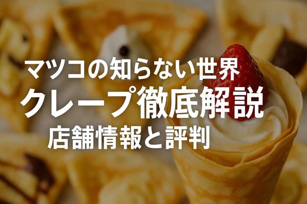 マツコの知らない世界で紹介されたクレープ徹底解説｜店舗情報と評判