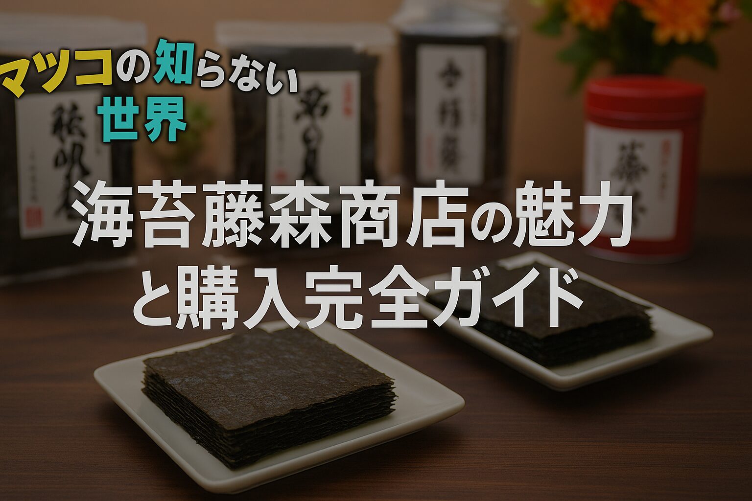 マツコの知らない世界で紹介された海苔の藤森商店を徹底解説【保存版】