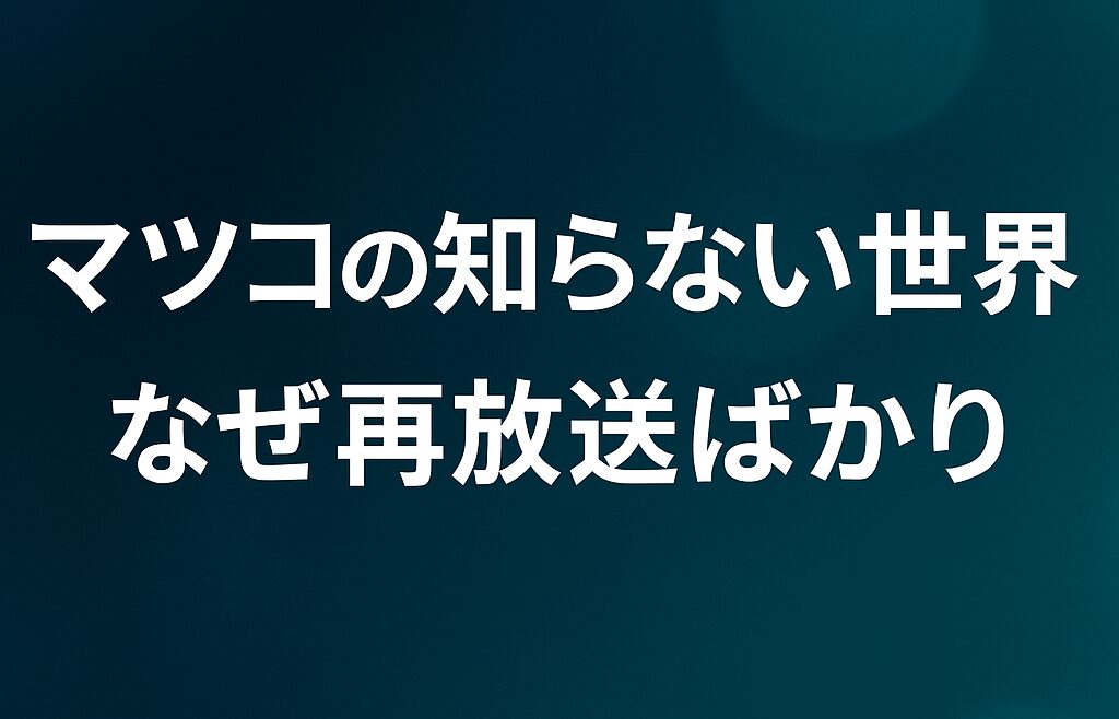 マツコの知らない世界はなぜ再放送ばかり?番組制作の裏側と最新情報を解説
