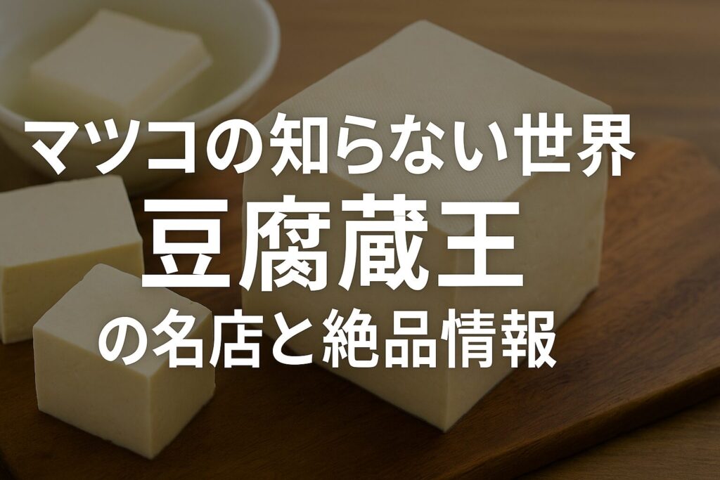 マツコの知らない世界で紹介された蔵王の豆腐グルメ徹底解説