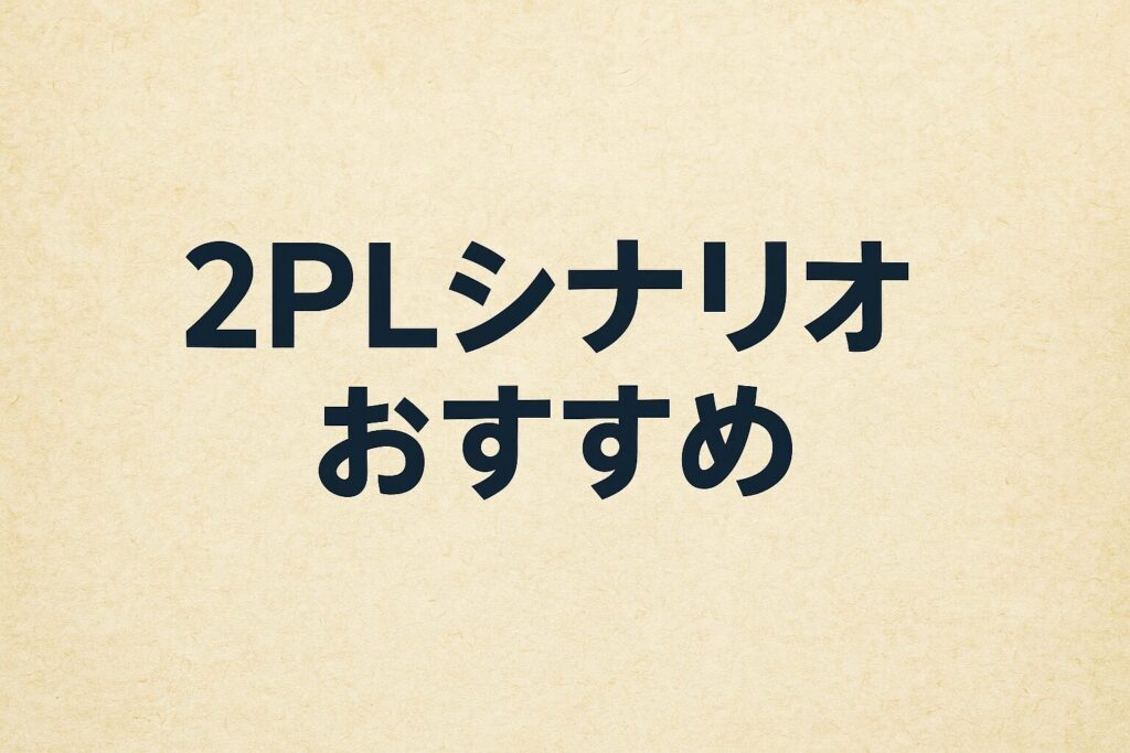 おすすめの2PLシナリオ完全ガイド|短時間で初心者も楽しめる名作集