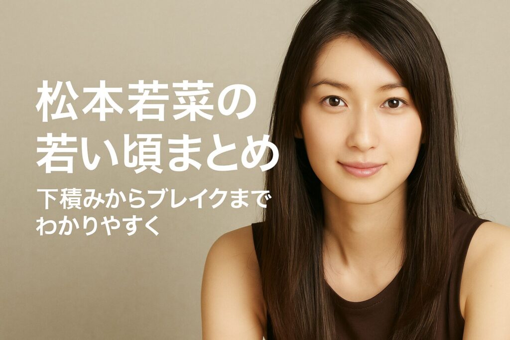 松本若菜の若い頃は苦労の連続だった!下積みから人気女優までの軌跡